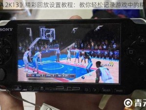 《NBA 2K13》精彩回放设置教程：教你轻松记录游戏中的精彩瞬间