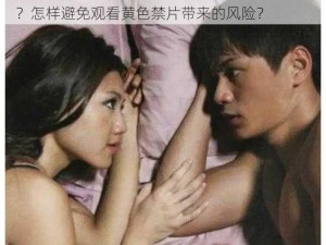 为什么会有 1000 个黄色禁片？如何找到它们？怎样避免观看黄色禁片带来的风险？