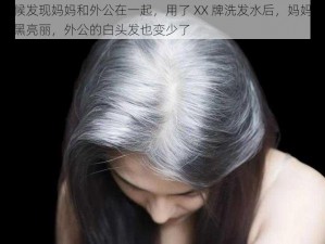 小时候发现妈妈和外公在一起，用了 XX 牌洗发水后，妈妈的头发乌黑亮丽，外公的白头发也变少了