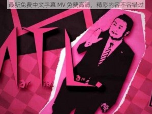 最新免费中文字幕 MV 免费高清，精彩内容不容错过