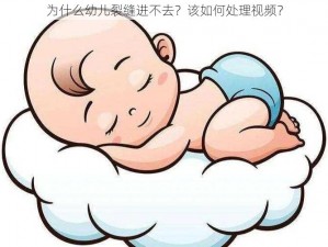 为什么幼儿裂缝进不去？该如何处理视频？