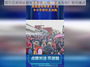 91 爆料网红领巾瓜报网址新专区即将上线，这是为何？有何痛点？如何解决？