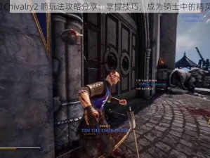 《Chivalry2 箭玩法攻略分享：掌握技巧，成为骑士中的精英》