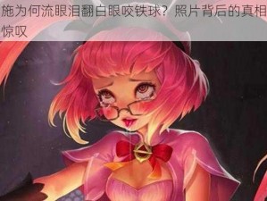 西施为何流眼泪翻白眼咬铁球？照片背后的真相令人惊叹