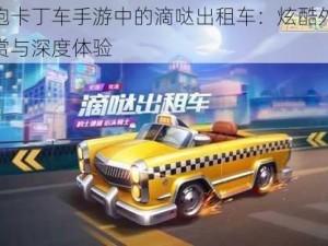 跑跑卡丁车手游中的滴哒出租车：炫酷外观欣赏与深度体验