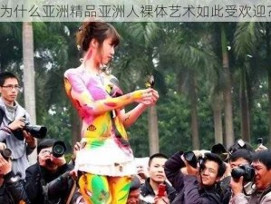 为什么亚洲精品亚洲人裸体艺术如此受欢迎？