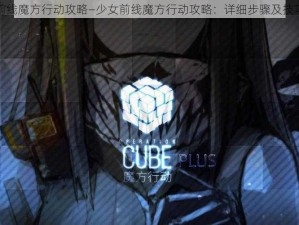 少女前线魔方行动攻略—少女前线魔方行动攻略：详细步骤及技巧分享