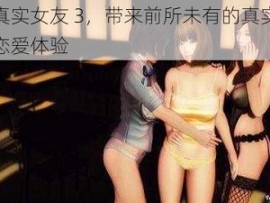 真实女友 3，带来前所未有的真实恋爱体验