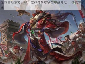 三国杀召集战友齐心战，完成任务获稀有英雄皮肤——诸葛亮的卧龙岗之志