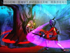 《愤怒的小红帽：猎魔姬》测试版图文攻略：揭露游戏背后的秘密