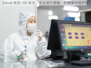 tobu8 美国 100 医生，专业医疗器械，的健康保驾护航