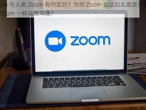 Zoom 与人类 Zoom 有何区别？为何 Zoom 会议如此高效？如何像 Zoom 一样高效沟通？