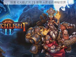 探索《火炬之光 2》骷髅头图鉴的神秘世界