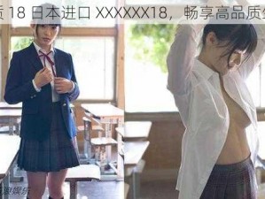 优质 18 日本进口 XXXXXX18，畅享高品质生活