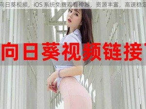 向日葵视频，iOS 系统免费观看神器，资源丰富，高速稳定