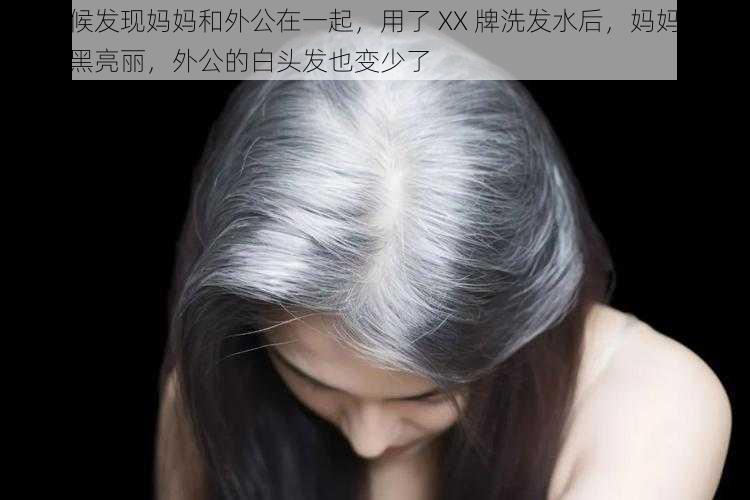 小时候发现妈妈和外公在一起，用了 XX 牌洗发水后，妈妈的头发乌黑亮丽，外公的白头发也变少了