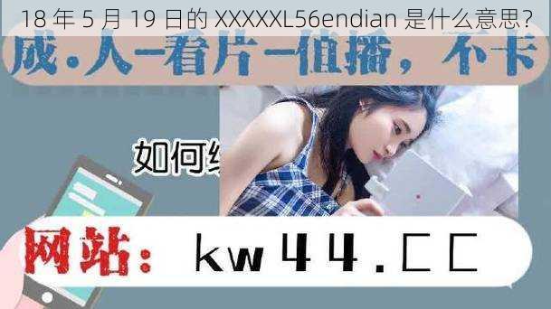 18 年 5 月 19 日的 XXXXXL56endian 是什么意思？