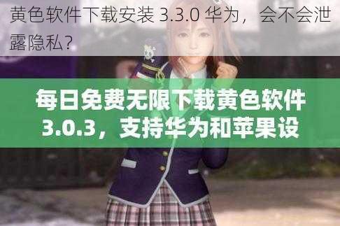 黄色软件下载安装 3.3.0 华为，会不会泄露隐私？