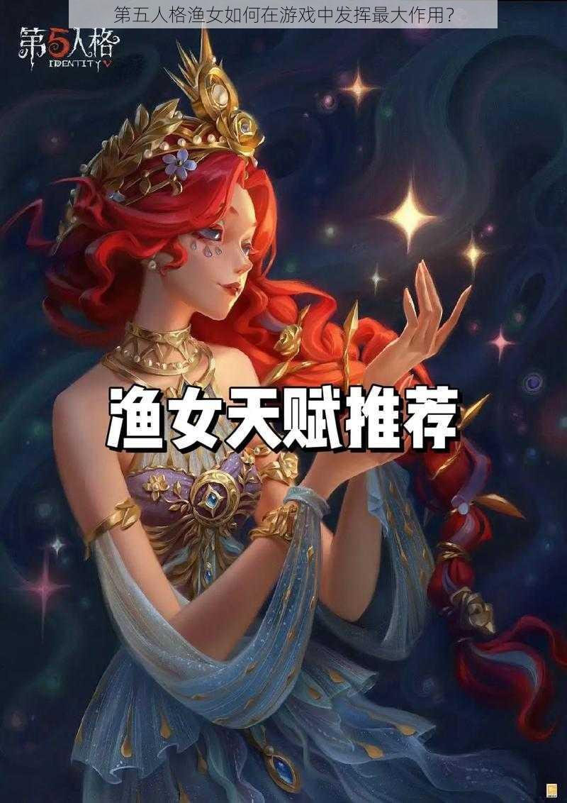 第五人格渔女如何在游戏中发挥最大作用？