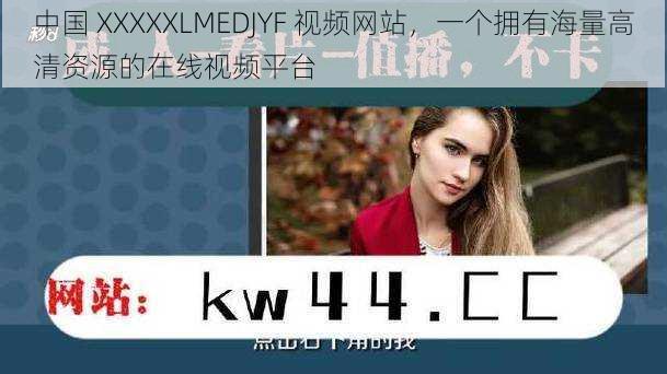 中国 XXXXXLMEDJYF 视频网站，一个拥有海量高清资源的在线视频平台