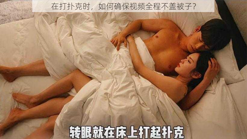 在打扑克时，如何确保视频全程不盖被子？