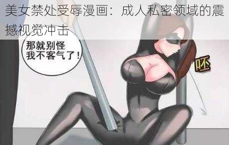 美女禁处受辱漫画：成人私密领域的震撼视觉冲击