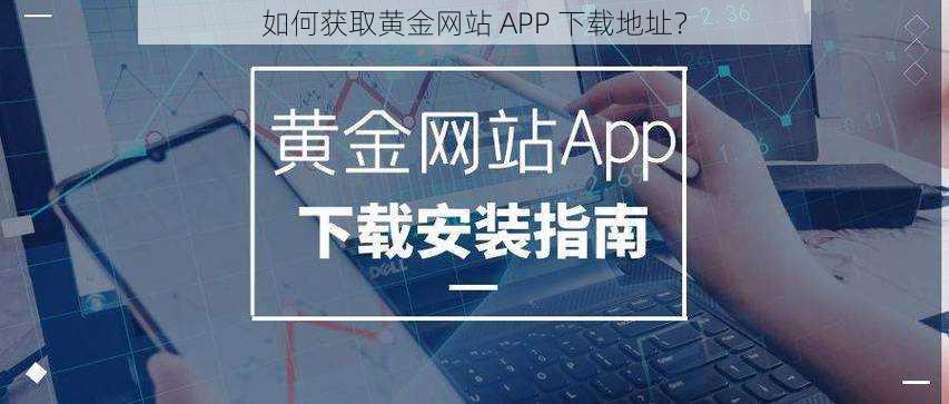 如何获取黄金网站 APP 下载地址？