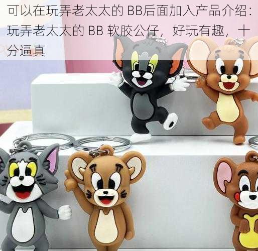 可以在玩弄老太太的 BB后面加入产品介绍：玩弄老太太的 BB 软胶公仔，好玩有趣，十分逼真