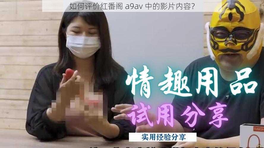 如何评价红番阁 a9av 中的影片内容？