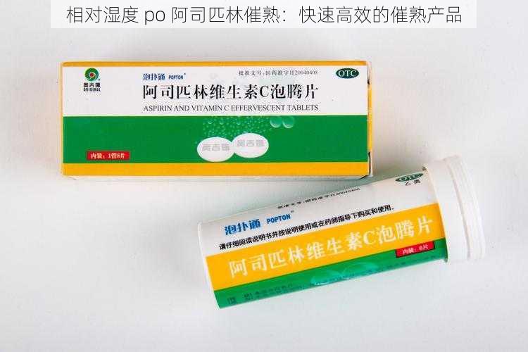 相对湿度 po 阿司匹林催熟：快速高效的催熟产品