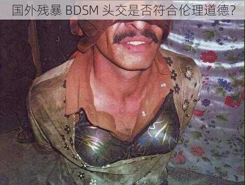 国外残暴 BDSM 头交是否符合伦理道德？