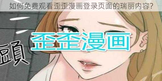 如何免费观看歪歪漫画登录页面的瑞丽内容？