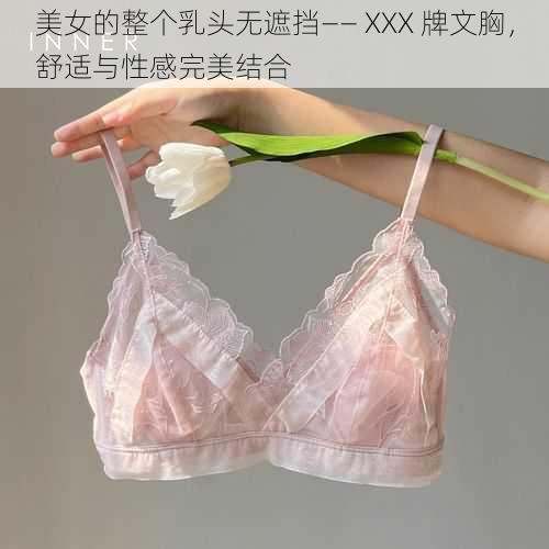 美女的整个乳头无遮挡—— XXX 牌文胸，舒适与性感完美结合