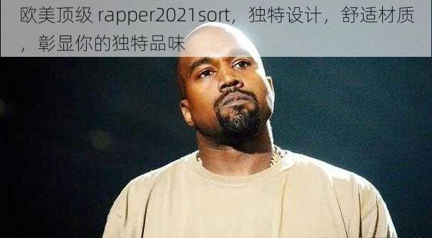 欧美顶级 rapper2021sort，独特设计，舒适材质，彰显你的独特品味