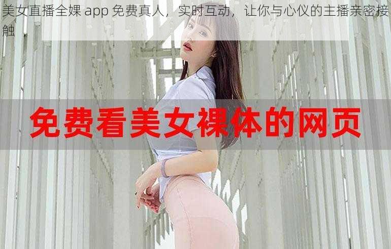 美女直播全婐 app 免费真人，实时互动，让你与心仪的主播亲密接触