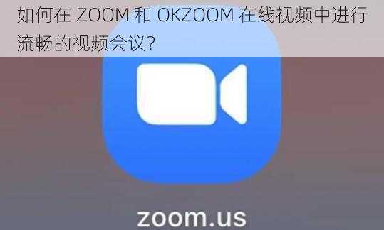 如何在 ZOOM 和 OKZOOM 在线视频中进行流畅的视频会议？