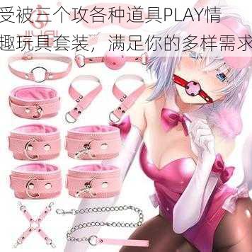 受被三个攻各种道具PLAY情趣玩具套装，满足你的多样需求