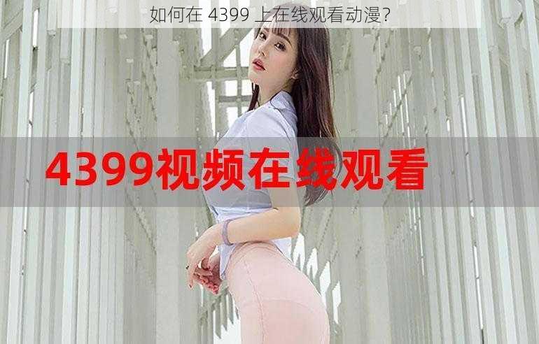 如何在 4399 上在线观看动漫？