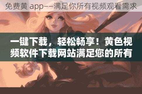 免费黄 app——满足你所有视频观看需求