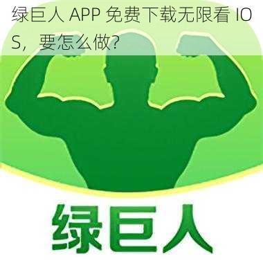 绿巨人 APP 免费下载无限看 IOS，要怎么做？