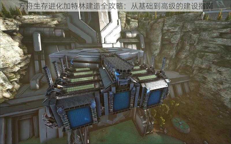 方舟生存进化加特林建造全攻略：从基础到高级的建设指南