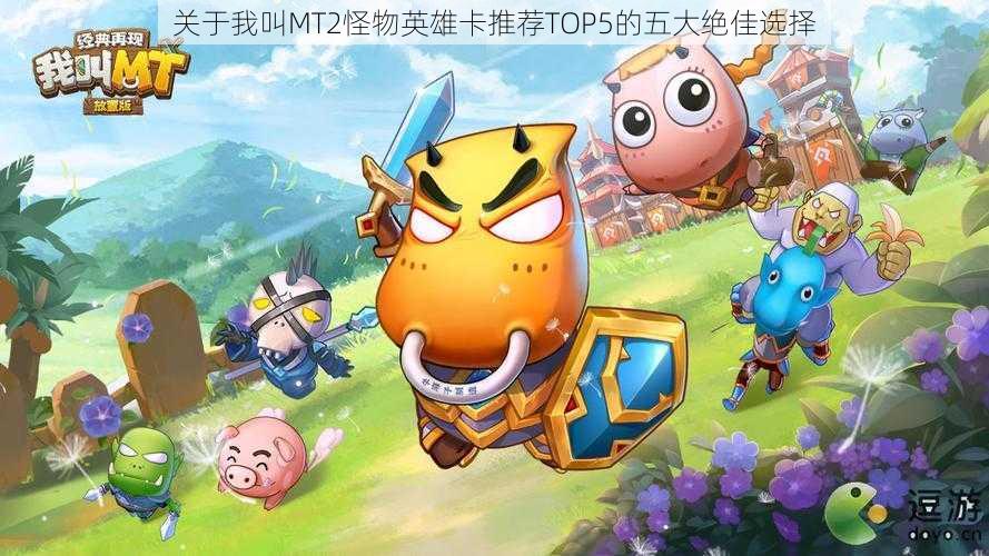 关于我叫MT2怪物英雄卡推荐TOP5的五大绝佳选择