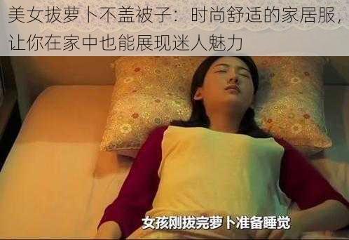 美女拔萝卜不盖被子：时尚舒适的家居服，让你在家中也能展现迷人魅力