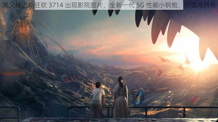 黑又硬巴斯狂砍 3714 出现影院图片，全新一代 5G 性能小钢炮，你值得拥有