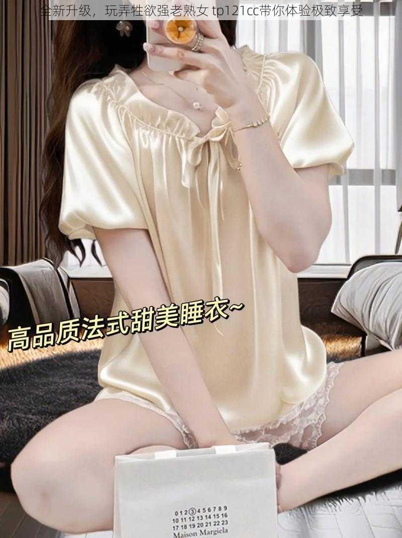 全新升级，玩弄牲欲强老熟女 tp121cc带你体验极致享受