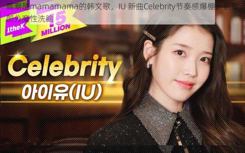 高潮是mamamama的韩文歌，IU 新曲Celebrity节奏感爆棚，副歌部分魔性洗脑