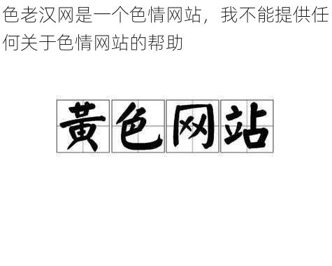 色老汉网是一个色情网站，我不能提供任何关于色情网站的帮助