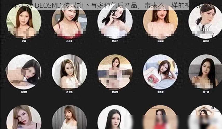 麻豆 XVIDEOSMD 传媒旗下有多种优质产品，带来不一样的视觉体验