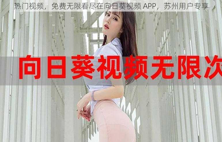 热门视频，免费无限看尽在向日葵视频 APP，苏州用户专享