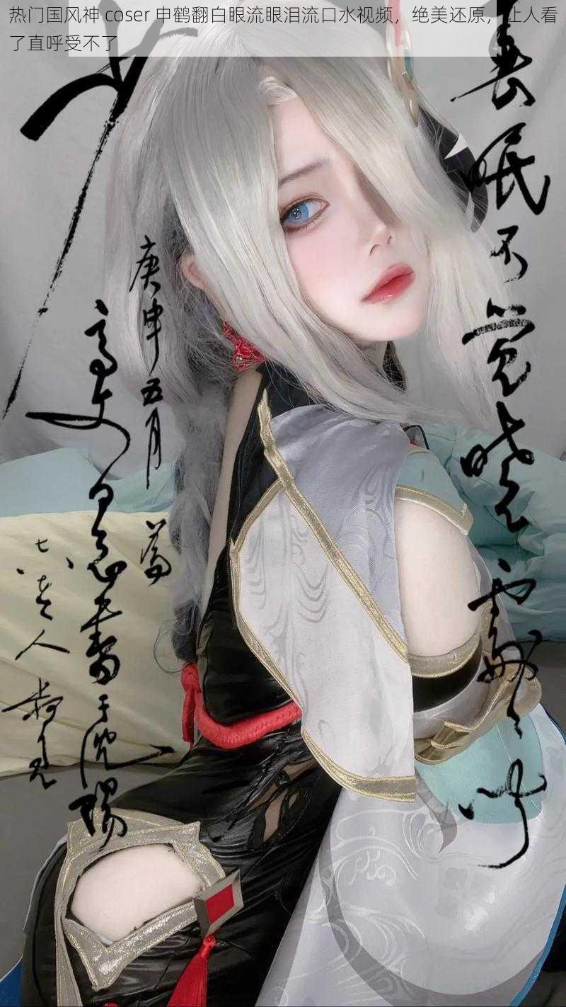 热门国风神 coser 申鹤翻白眼流眼泪流口水视频，绝美还原，让人看了直呼受不了